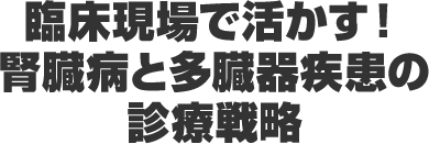 臨床現場で活かす！腎臓病と多臓器疾患の診療戦略