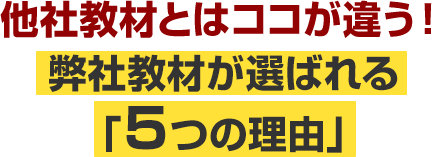 他社教材とはココが違う！弊社教材が選ばれる「５つの理由」