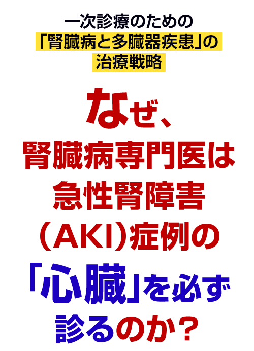 なぜ、腎臓病専門医は急性腎障害（AKI）症例の「心臓」を必ず診るのか？
