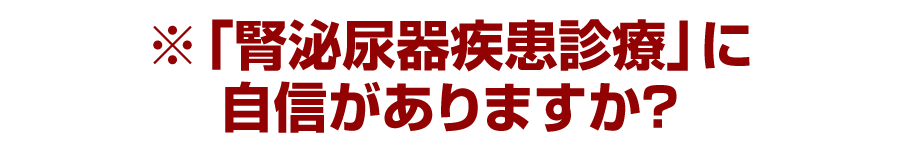 ※「腎泌尿器疾患診療」に自信がありますか？
