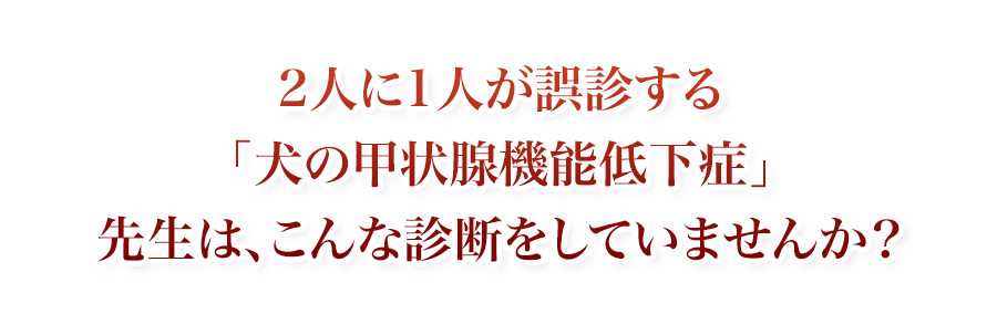 2人に1人が誤診する「犬の甲状腺機能低下症」先生は、こんな診断をしていませんか？