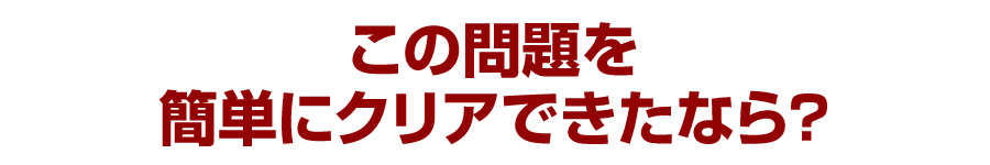 この問題を簡単にクリアできたなら？