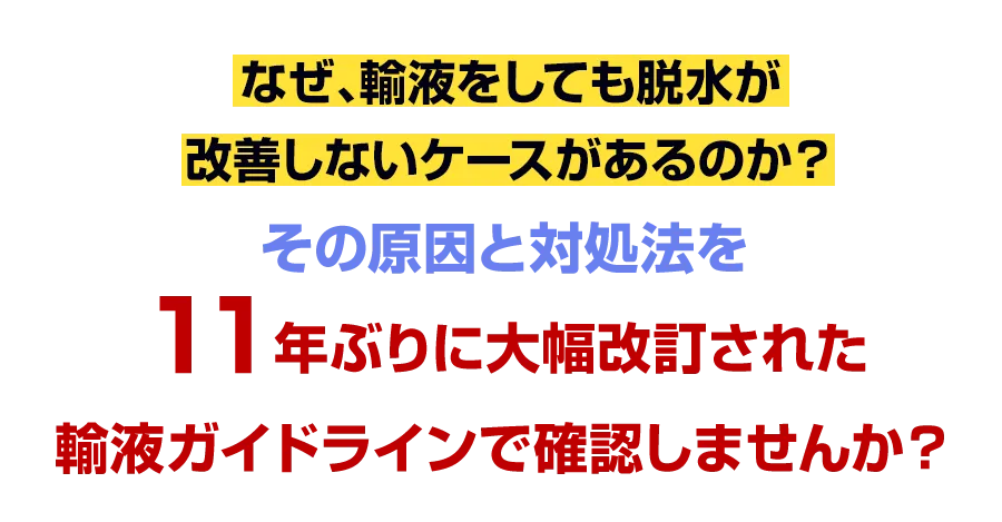 なぜ、輸液をしても脱水が改善しないケースがあるのか？ その原因と対処法を1年ぶりに大幅改訂された輸液ガイドラインで確認しませんか？