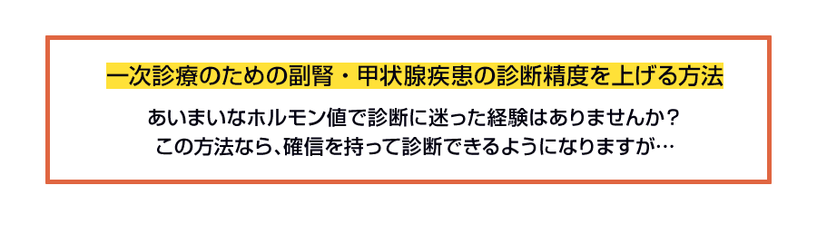 一次診療のための副腎・甲状腺疾患の診断精度を上げる方法