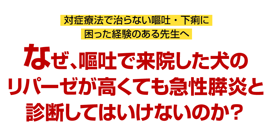 なぜ、嘔吐で来院した犬のリパーゼが高くても急性膵炎と診断してはいけないのか？