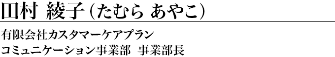 有限会社カスタマーケアプラン コミュニケーション事業部 事業部長／田村 綾子