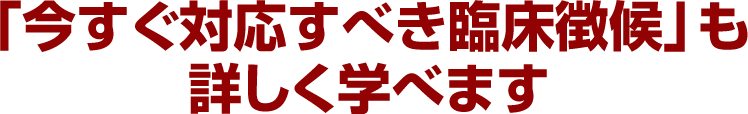 「今すぐ対応すべき臨床徴候」も詳しく学べます