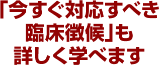 「今すぐ対応すべき臨床徴候」も詳しく学べます