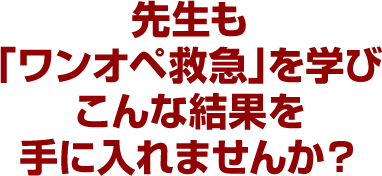 先生も「ワンオペ救急」を学びこんな結果を手に入れませんか？