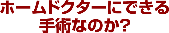 ホームドクターにできる手術なのか？