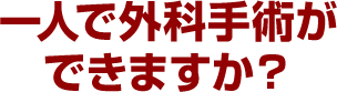 一人で外科手術ができますか？