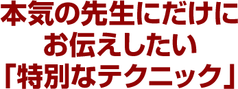 本気の先生にだけにお伝えしたい「特別なテクニック」