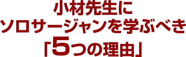 小材先生にソロサージャンを学ぶべき「５つの理由」