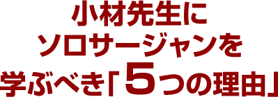 小材先生にソロサージャンを学ぶべき「５つの理由」