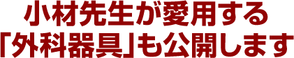 小材先生が愛用する「外科器具」も公開します