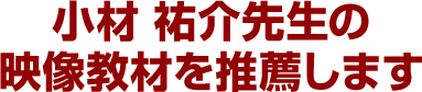 小材 祐介先生の映像教材を推薦します