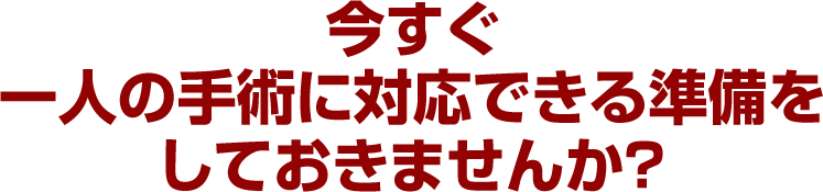 今すぐ一人の手術に対応できる準備をしておきませんか？