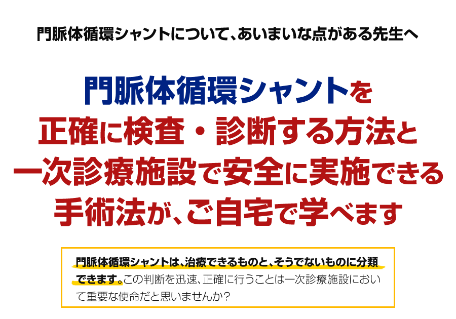 門脈体循環シャントを正確に検査・診断する方法と一次診療施設で安全に実施できる手術法が、ご自宅で学べます