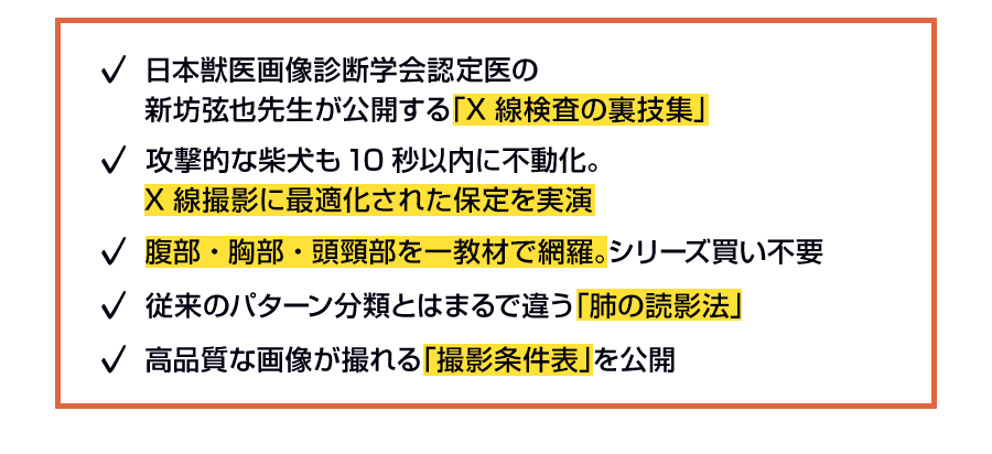 日本獣医画像診断学会認定医の新坊弦也先生が公開する「X線検査の裏技集」 攻撃的な柴犬も10秒以内に不動化。X線撮影に最適化された保定を実演 腹部・胸部・頭頸部を一教材で網羅。シリーズ買い不要従来のパターン分類とはまるで違う「肺の読影法」 高品質な画像が撮れる「撮影条件表」を公開