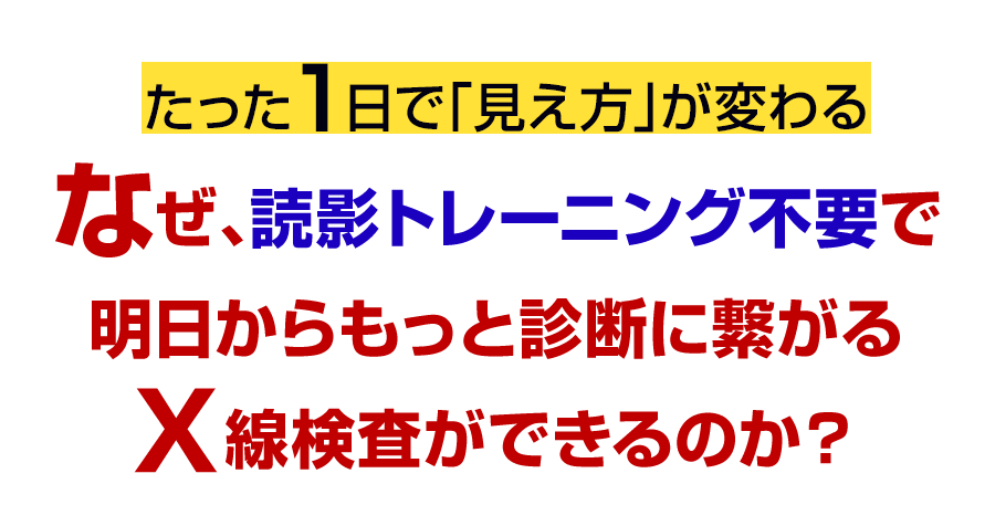 なぜ、読影トレーニング不要で明日からもっと診断に繋がるＸ線検査ができるのか？