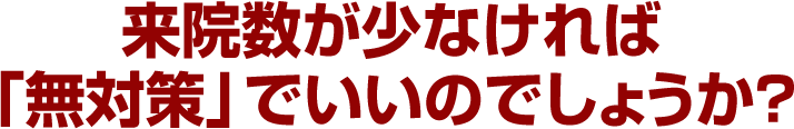 来院数が少なければ「無対策」でいいのでしょうか？