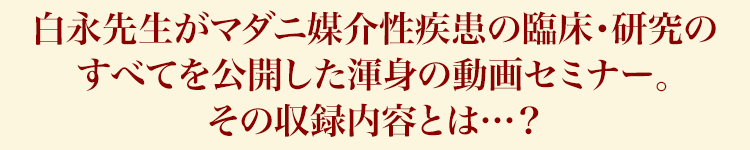 白永先生がマダニ媒介性疾患の臨床・研究のすべてを公開した渾身の動画セミナー。その収録内容とは…？