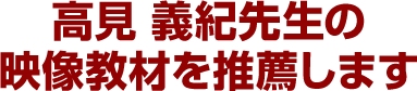 高見 義紀先生の映像教材を推薦します