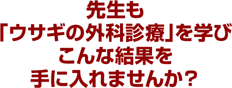 先生も「ウサギの外科診療」を学びこんな結果を手に入れませんか？