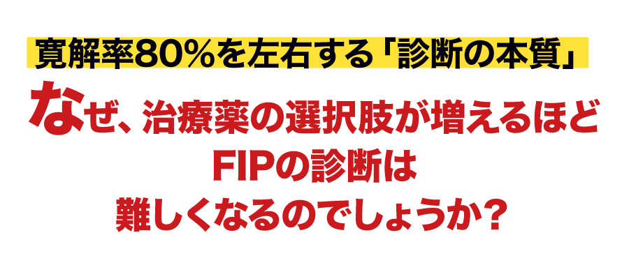 なぜ、治療薬の選択肢が増えるほどFIPの診断は難しくなるのでしょうか？
