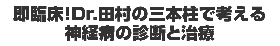 即臨床！Dr.田村の三本柱で考える神経病の診断と治療