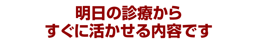 明日の診療からすぐに活かせる内容です