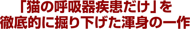 「猫の呼吸器疾患だけ」を徹底的に掘り下げた渾身の一作
