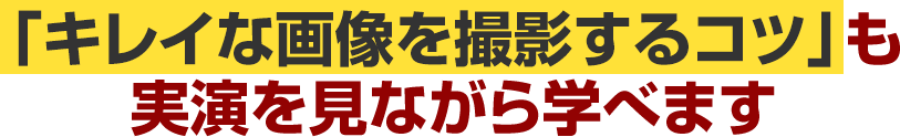 「キレイな画像を撮影するコツ」も実演を見ながら学べます