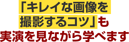 「キレイな画像を撮影するコツ」も実演を見ながら学べます