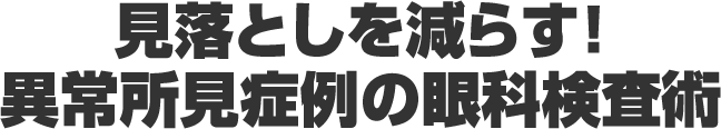 見落としを減らす！異常所見症例の眼科検査術