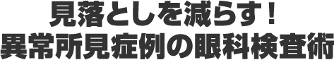 見落としを減らす！異常所見症例の眼科検査術
