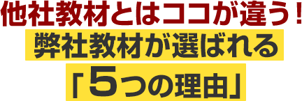 他社教材とはココが違う！弊社教材が選ばれる「５つの理由」