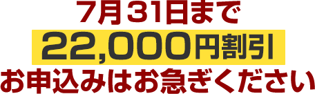 7月31日まで22,000円割引お申込みはお急ぎください