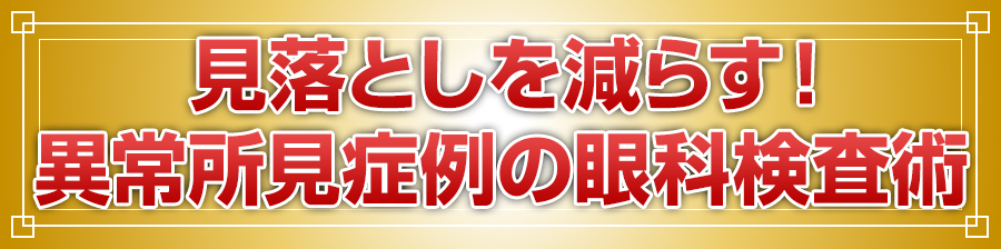 見落としを減らす！異常所見症例の眼科検査術