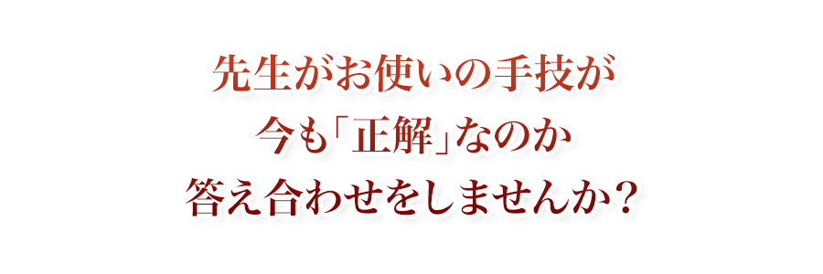 先生がお使いの手技が今も「正解」なのか答え合わせをしませんか？