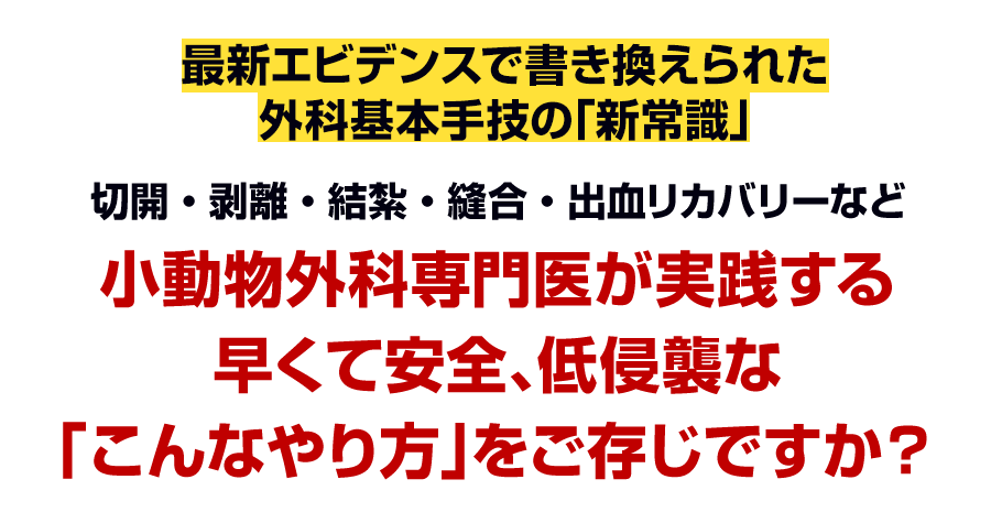 小動物外科専門医が実践する早くて安全、低侵襲な「こんなやり方」をご存じですか？