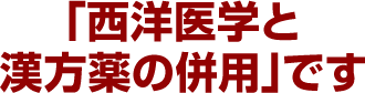 「西洋医学と漢方薬の併用」です