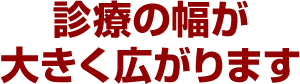 診療の幅が大きく広がります